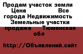 Продам участок земли › Цена ­ 2 700 000 - Все города Недвижимость » Земельные участки продажа   . Тюменская обл.